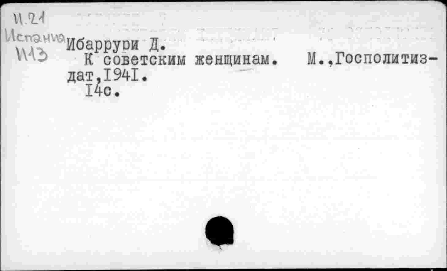 ﻿\\ 7.4
' Ибаррури Д.
К советским женщинам. М.,Госполитиз-дат,1941.
14с.